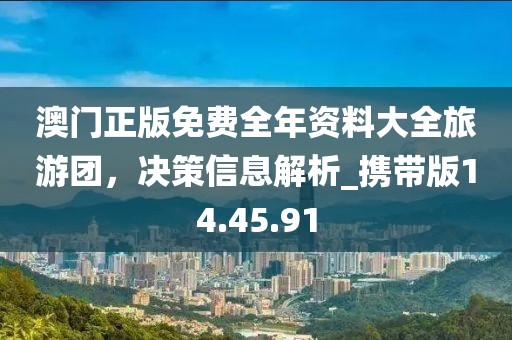 澳門正版免費全年資料大全旅游團，決策信息解析_攜帶版14.45.91
