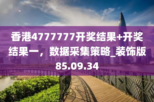 香港4777777開獎(jiǎng)結(jié)果+開獎(jiǎng)結(jié)果一，數(shù)據(jù)采集策略_裝飾版85.09.34