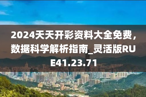 2024天天開彩資料大全免費(fèi)，數(shù)據(jù)科學(xué)解析指南_靈活版RUE41.23.71