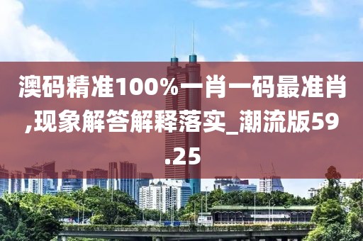澳碼精準(zhǔn)100%一肖一碼最準(zhǔn)肖,現(xiàn)象解答解釋落實_潮流版59.25
