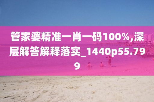 管家婆精準(zhǔn)一肖一碼100%,深層解答解釋落實(shí)_1440p55.799