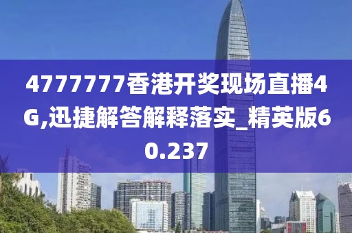 4777777香港開獎現場直播4G,迅捷解答解釋落實_精英版60.237