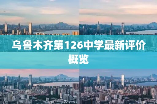 烏魯木齊第126中學最新評價概覽