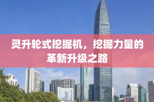 靈升輪式挖掘機(jī)，挖掘力量的革新升級(jí)之路