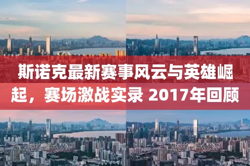 斯諾克最新賽事風云與英雄崛起，賽場激戰(zhàn)實錄 2017年回顧
