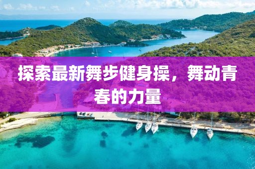 探索最新舞步健身操，舞動青春的力量