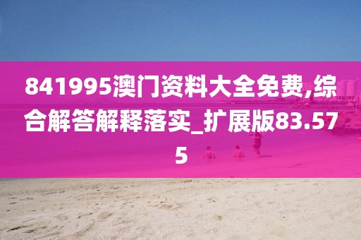 841995澳門資料大全免費(fèi),綜合解答解釋落實(shí)_擴(kuò)展版83.575