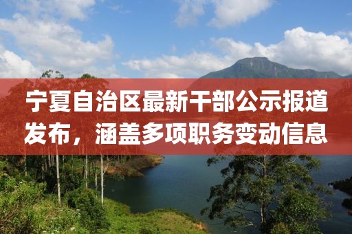 寧夏自治區(qū)最新干部公示報(bào)道發(fā)布，涵蓋多項(xiàng)職務(wù)變動(dòng)信息