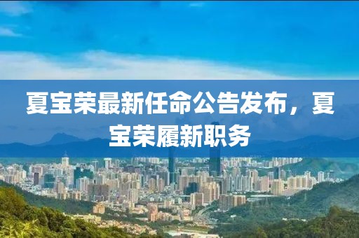 夏寶榮最新任命公告發(fā)布，夏寶榮履新職務(wù)