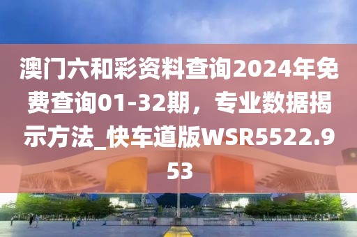 澳門六和彩資料查詢2024年免費(fèi)查詢01-32期，專業(yè)數(shù)據(jù)揭示方法_快車道版WSR5522.953