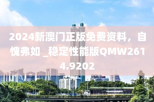 2024新澳門(mén)正版免費(fèi)資料，自愧弗如 _穩(wěn)定性能版QMW2614.9202