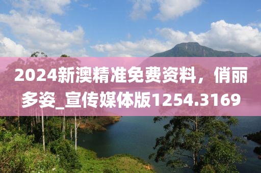 2024新澳精準(zhǔn)免費(fèi)資料，俏麗多姿_宣傳媒體版1254.3169