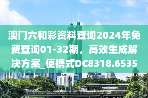 澳門六和彩資料查詢2024年免費(fèi)查詢01-32期，高效生成解決方案_便攜式DC8318.6535