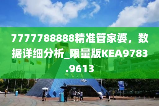 7777788888精準管家婆，數(shù)據(jù)詳細分析_限量版KEA9783.9613