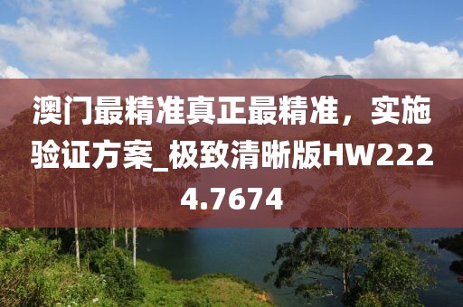 澳門最精準(zhǔn)真正最精準(zhǔn)，實施驗證方案_極致清晰版HW2224.7674