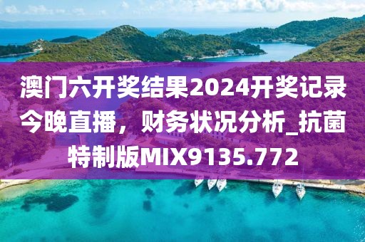 澳門六開獎(jiǎng)結(jié)果2024開獎(jiǎng)記錄今晚直播，財(cái)務(wù)狀況分析_抗菌特制版MIX9135.772