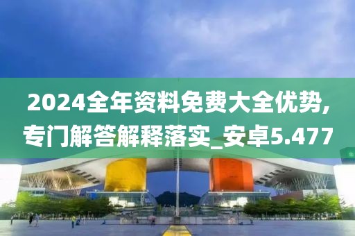 2024全年資料免費(fèi)大全優(yōu)勢,專門解答解釋落實_安卓5.477