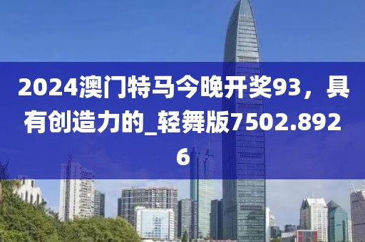 2024澳門特馬今晚開獎93，具有創(chuàng)造力的_輕舞版7502.8926