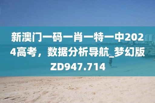 新澳門一碼一肖一特一中2024高考，數(shù)據(jù)分析導(dǎo)航_夢幻版ZD947.714