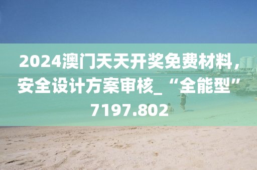 2024澳門天天開獎(jiǎng)免費(fèi)材料，安全設(shè)計(jì)方案審核_“全能型”7197.802