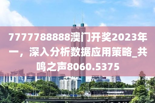7777788888澳門開獎2023年一，深入分析數(shù)據(jù)應用策略_共鳴之聲8060.5375