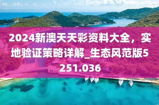 2024新澳天天彩資料大全，實(shí)地驗(yàn)證策略詳解_生態(tài)風(fēng)范版5251.036