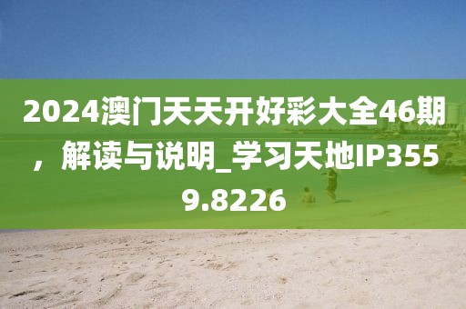2024澳門天天開好彩大全46期，解讀與說明_學(xué)習(xí)天地IP3559.8226