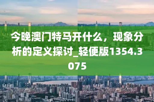 今晚澳門特馬開什么，現(xiàn)象分析的定義探討_輕便版1354.3075