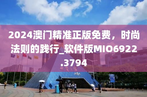 2024澳門精準正版免費，時尚法則的踐行_軟件版MIO6922.3794