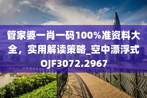 管家婆一肖一碼100%準資料大全，實用解讀策略_空中漂浮式OJF3072.2967