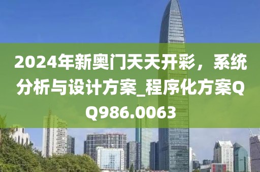 2024年新奧門天天開彩，系統(tǒng)分析與設(shè)計(jì)方案_程序化方案QQ986.0063