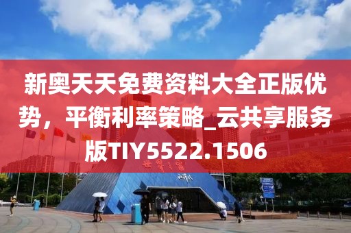 新奧天天免費資料大全正版優(yōu)勢，平衡利率策略_云共享服務版TIY5522.1506