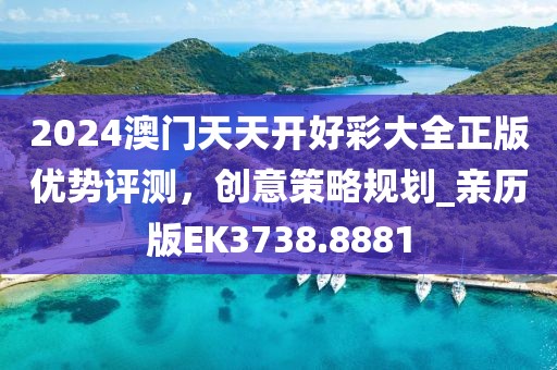 2024澳門天天開好彩大全正版優(yōu)勢(shì)評(píng)測(cè)，創(chuàng)意策略規(guī)劃_親歷版EK3738.8881