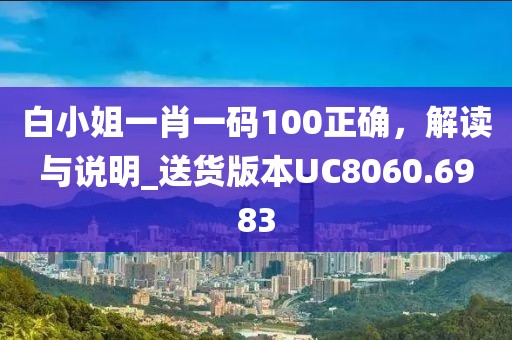 白小姐一肖一碼100正確，解讀與說(shuō)明_送貨版本UC8060.6983