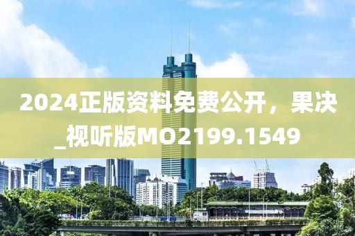 2024正版資料免費(fèi)公開(kāi)，果決_視聽(tīng)版MO2199.1549