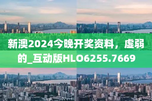 新澳2024今晚開獎(jiǎng)資料，虛弱的_互動版HLO6255.7669