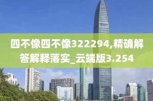 四不像四不像322294,精確解答解釋落實(shí)_云端版3.254