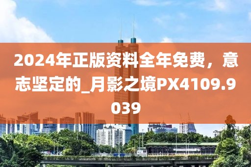 2024年正版資料全年免費，意志堅定的_月影之境PX4109.9039