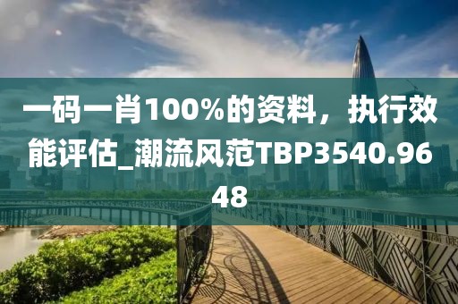 一碼一肖100%的資料，執(zhí)行效能評(píng)估_潮流風(fēng)范TBP3540.9648