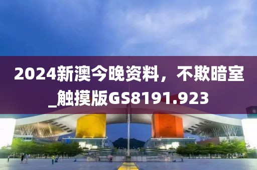 2024新澳今晚資料，不欺暗室_觸摸版GS8191.923