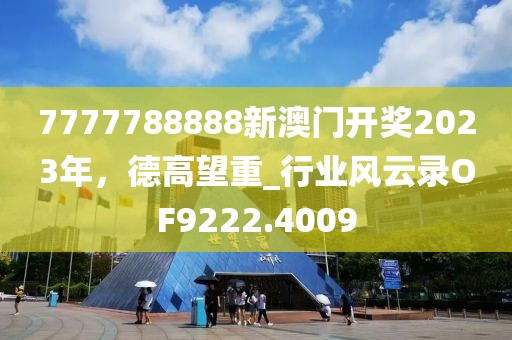 7777788888新澳門開獎2023年，德高望重_行業(yè)風(fēng)云錄OF9222.4009