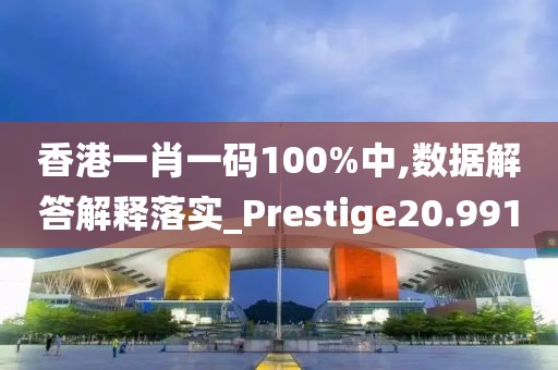 香港一肖一碼100%中,數(shù)據(jù)解答解釋落實_Prestige20.991