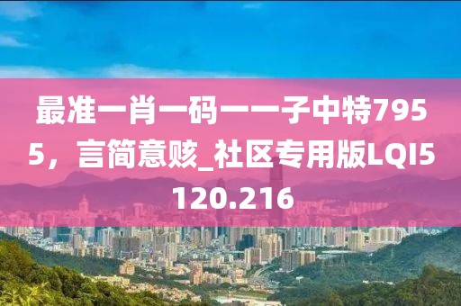 最準(zhǔn)一肖一碼一一子中特7955，言簡(jiǎn)意賅_社區(qū)專用版LQI5120.216