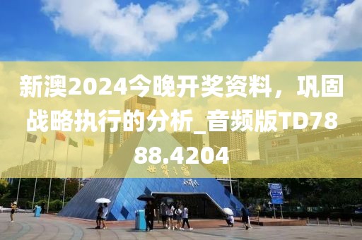 新澳2024今晚開獎(jiǎng)資料，鞏固戰(zhàn)略執(zhí)行的分析_音頻版TD7888.4204