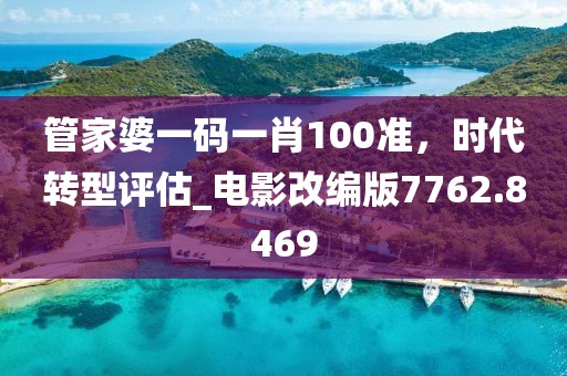 管家婆一碼一肖100準(zhǔn)，時(shí)代轉(zhuǎn)型評(píng)估_電影改編版7762.8469