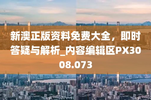 新澳正版資料免費(fèi)大全，即時(shí)答疑與解析_內(nèi)容編輯區(qū)PX3008.073