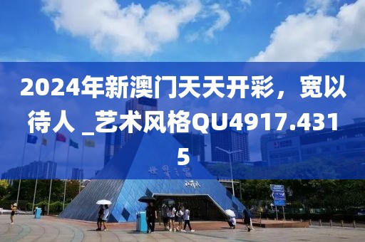 2024年新澳門天天開彩，寬以待人 _藝術風格QU4917.4315