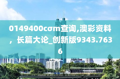 0149400cσm查詢,澳彩資料，長篇大論_創(chuàng)新版9343.7636