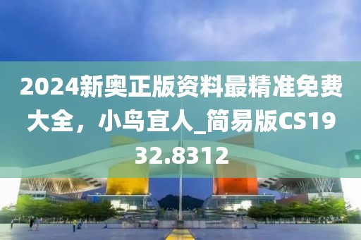 2024新奧正版資料最精準(zhǔn)免費(fèi)大全，小鳥宜人_簡易版CS1932.8312
