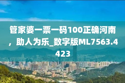 管家婆一票一碼100正確河南，助人為樂_數(shù)字版ML7563.4423